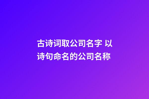 古诗词取公司名字 以诗句命名的公司名称-第1张-公司起名-玄机派